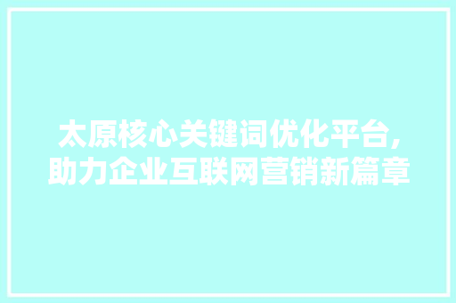 太原核心关键词优化平台,助力企业互联网营销新篇章 未命名