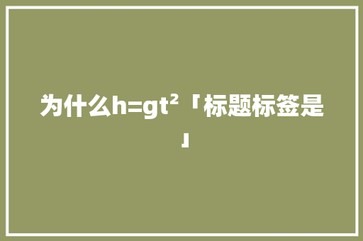 为什么h=gt²「标题标签是」 为什么h=gt²「标题标签是」 必应SEO