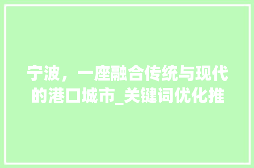 宁波，一座融合传统与现代的港口城市_关键词优化推广 搜狗SEO