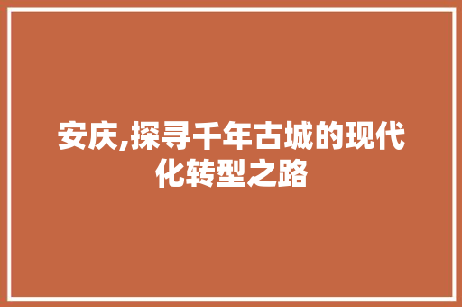 安庆,探寻千年古城的现代化转型之路 百度SEO