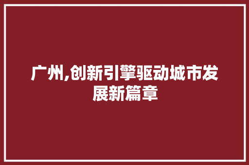 广州,创新引擎驱动城市发展新篇章 必应SEO