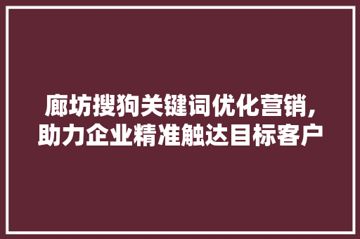 廊坊搜狗关键词优化营销,助力企业精准触达目标客户 百度SEO