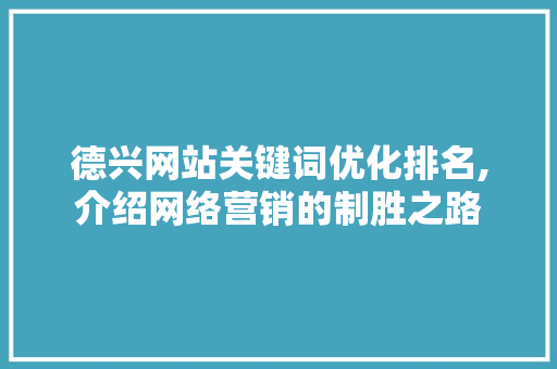 德兴网站关键词优化排名,介绍网络营销的制胜之路 百度SEO