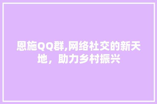 恩施QQ群,网络社交的新天地，助力乡村振兴 GoogleSEO