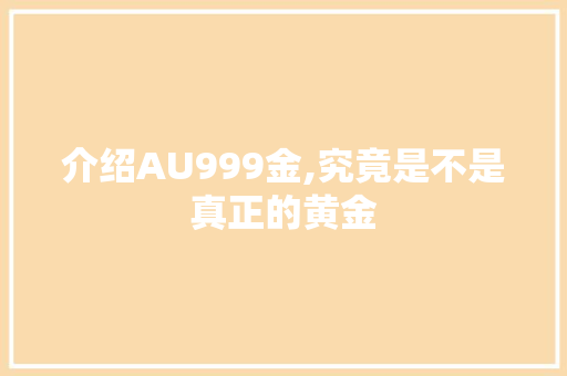 介绍AU999金,究竟是不是真正的黄金