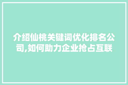 介绍仙桃关键词优化排名公司,如何助力企业抢占互联网市场先机