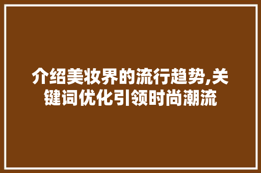 介绍美妆界的流行趋势,关键词优化引领时尚潮流