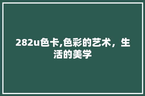 282u色卡,色彩的艺术，生活的美学 百度SEO