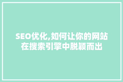 SEO优化,如何让你的网站在搜索引擎中脱颖而出
