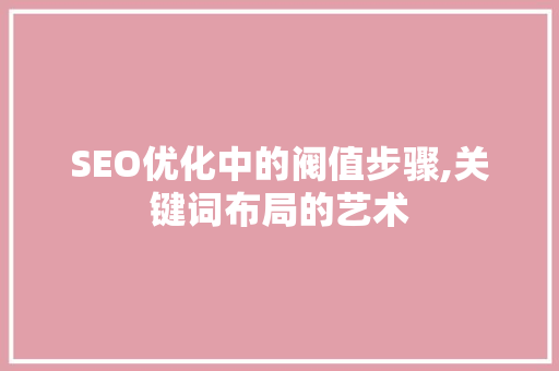 SEO优化中的阀值步骤,关键词布局的艺术