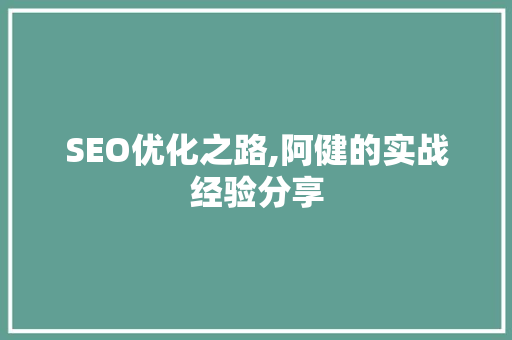 SEO优化之路,阿健的实战经验分享