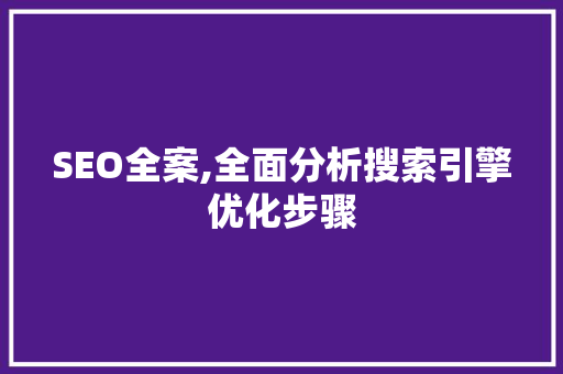 SEO全案,全面分析搜索引擎优化步骤