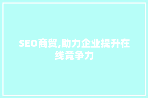 SEO商贸,助力企业提升在线竞争力