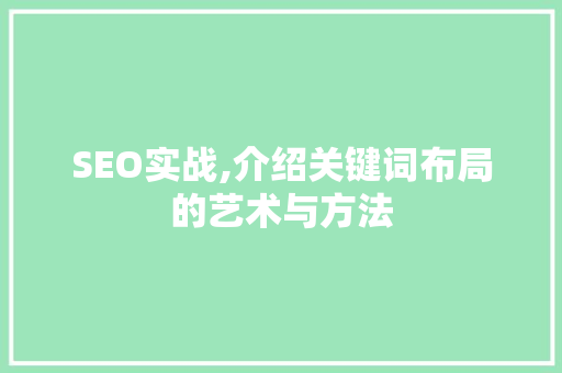 SEO实战,介绍关键词布局的艺术与方法
