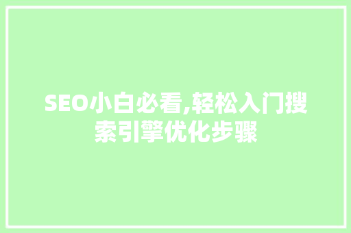 SEO小白必看,轻松入门搜索引擎优化步骤