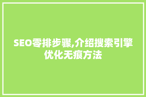 SEO零排步骤,介绍搜索引擎优化无痕方法 神马SEO