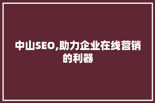 中山SEO,助力企业在线营销的利器 搜狗SEO