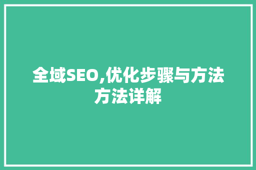 全域SEO,优化步骤与方法方法详解