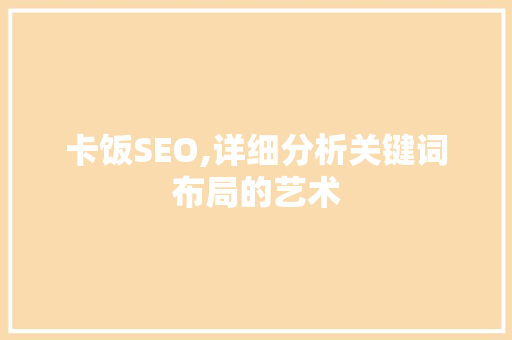 卡饭SEO,详细分析关键词布局的艺术