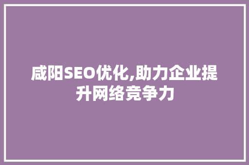 咸阳SEO优化,助力企业提升网络竞争力 搜狗SEO