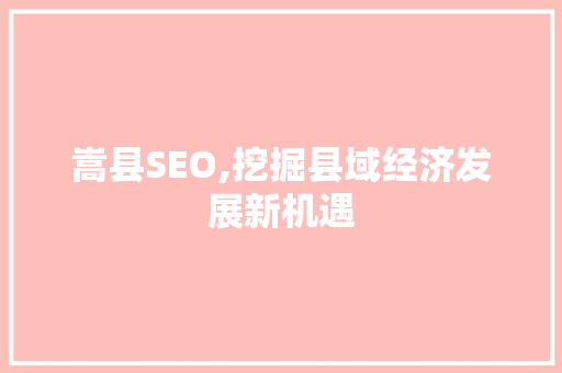 嵩县SEO,挖掘县域经济发展新机遇