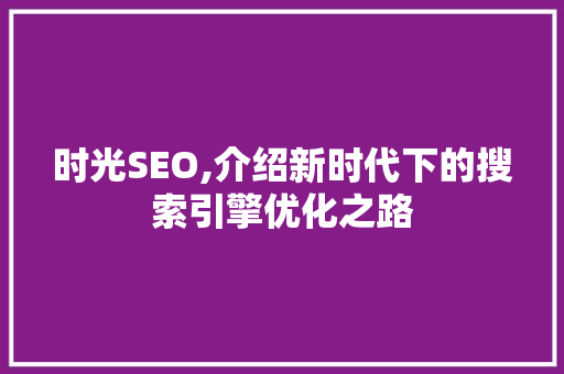 时光SEO,介绍新时代下的搜索引擎优化之路 神马SEO