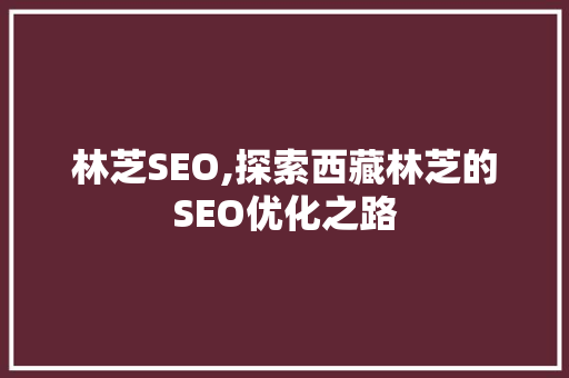 林芝SEO,探索西藏林芝的SEO优化之路 必应SEO