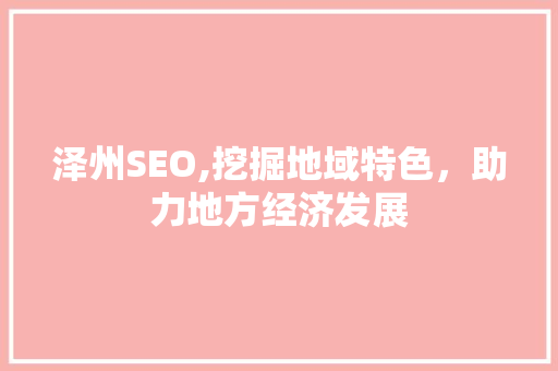 泽州SEO,挖掘地域特色，助力地方经济发展 必应SEO