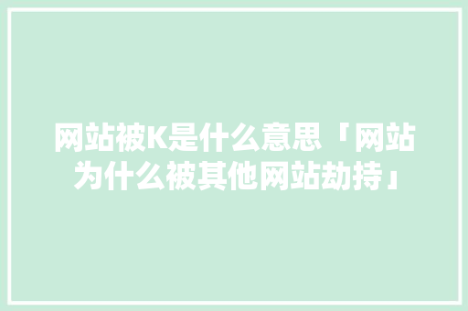 网站被K是什么意思「网站为什么被其他网站劫持」 网站被K是什么意思「网站为什么被其他网站劫持」 GoogleSEO