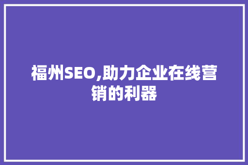 福州SEO,助力企业在线营销的利器 神马SEO