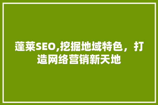 蓬莱SEO,挖掘地域特色，打造网络营销新天地 必应SEO