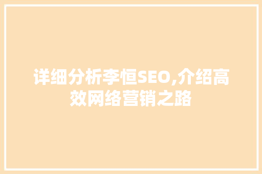 详细分析李恒SEO,介绍高效网络营销之路