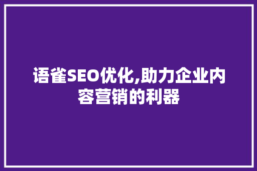 语雀SEO优化,助力企业内容营销的利器