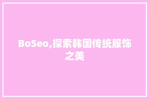 BoSeo,探索韩国传统服饰之美 GoogleSEO