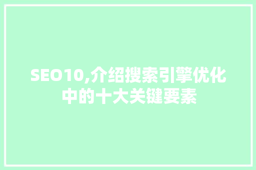 SEO10,介绍搜索引擎优化中的十大关键要素 搜狗SEO