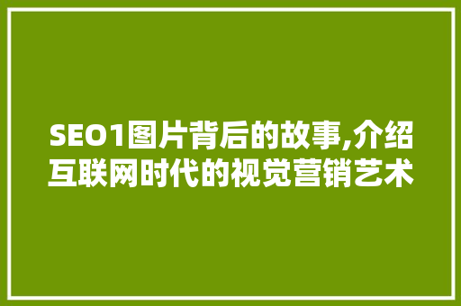 SEO1图片背后的故事,介绍互联网时代的视觉营销艺术 搜狗SEO