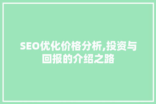 SEO优化价格分析,投资与回报的介绍之路 神马SEO