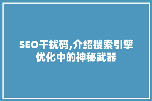 SEO干扰码,介绍搜索引擎优化中的神秘武器 GoogleSEO