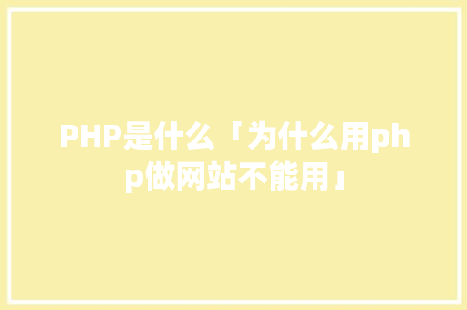PHP是什么「为什么用php做网站不能用」 PHP是什么「为什么用php做网站不能用」 百度SEO