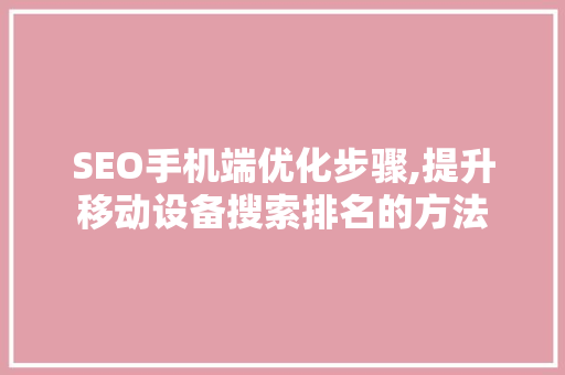 SEO手机端优化步骤,提升移动设备搜索排名的方法
