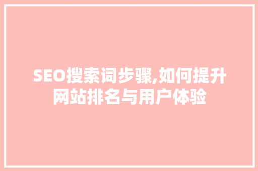 SEO搜索词步骤,如何提升网站排名与用户体验