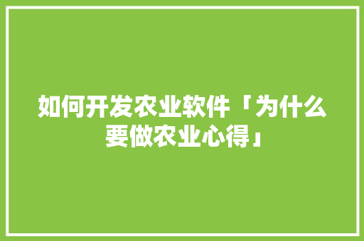 如何开发农业软件「为什么要做农业心得」 如何开发农业软件「为什么要做农业心得」 百度SEO