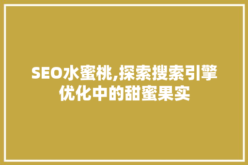 SEO水蜜桃,探索搜索引擎优化中的甜蜜果实 神马SEO