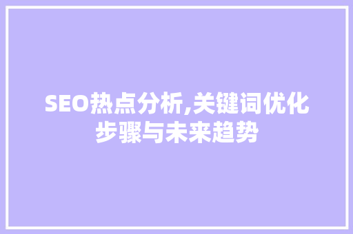 SEO热点分析,关键词优化步骤与未来趋势