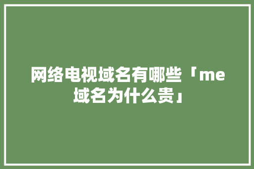 网络电视域名有哪些「me域名为什么贵」 网络电视域名有哪些「me域名为什么贵」 神马SEO