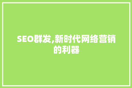 SEO群发,新时代网络营销的利器 百度SEO