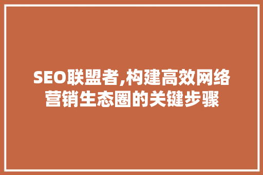 SEO联盟者,构建高效网络营销生态圈的关键步骤 搜狗SEO