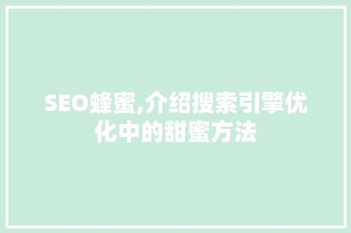 SEO蜂蜜,介绍搜索引擎优化中的甜蜜方法