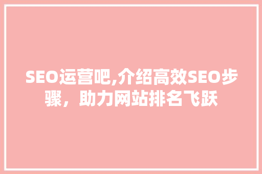 SEO运营吧,介绍高效SEO步骤，助力网站排名飞跃