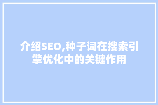 介绍SEO,种子词在搜索引擎优化中的关键作用 神马SEO